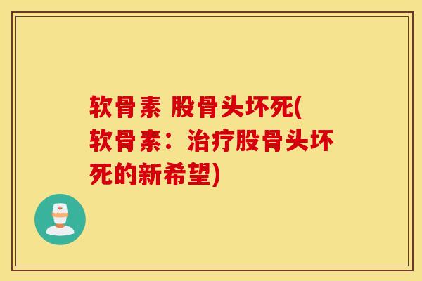 软骨素 股骨头坏死(软骨素：治疗股骨头坏死的新希望)
