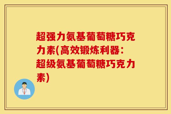 超强力氨基葡萄糖巧克力素(高效锻炼利器：超级氨基葡萄糖巧克力素)