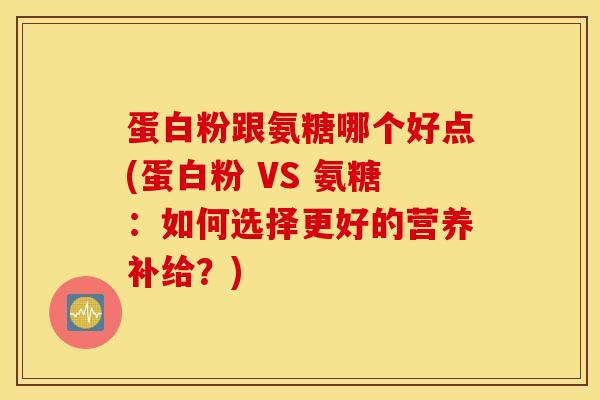 蛋白粉跟氨糖哪个好点(蛋白粉 VS 氨糖:如何选择更好的营养补给?) 蛋白粉跟氨糖哪个好点(蛋白粉 VS 氨糖:如何选择更好的营养补给?)