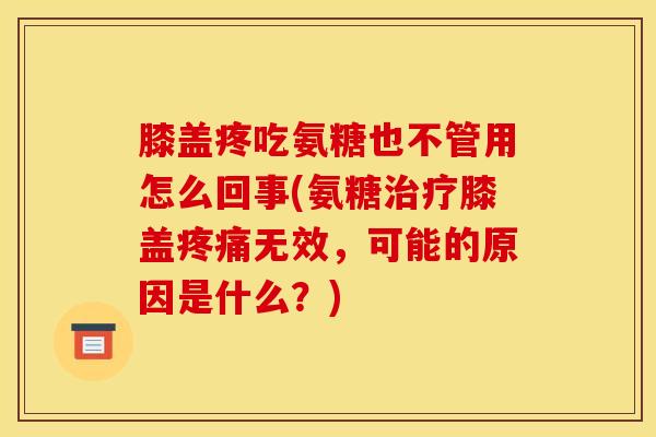 膝盖疼吃氨糖也不管用怎么回事(氨糖治疗膝盖疼痛无效，可能的原因是什么？)