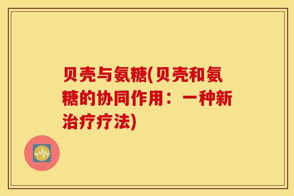 贝壳与氨糖(贝壳和氨糖的协同作用：一种新治疗疗法)