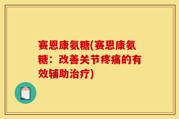 赛恩康氨糖(赛恩康氨糖：改善关节疼痛的有效辅助治疗)