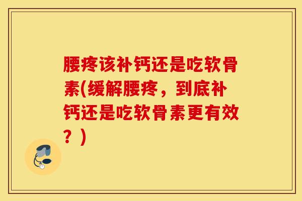 腰疼该补钙还是吃软骨素(缓解腰疼，到底补钙还是吃软骨素更有效？)