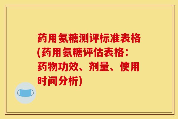 药用氨糖测评标准表格(药用氨糖评估表格：药物功效、剂量、使用时间分析)