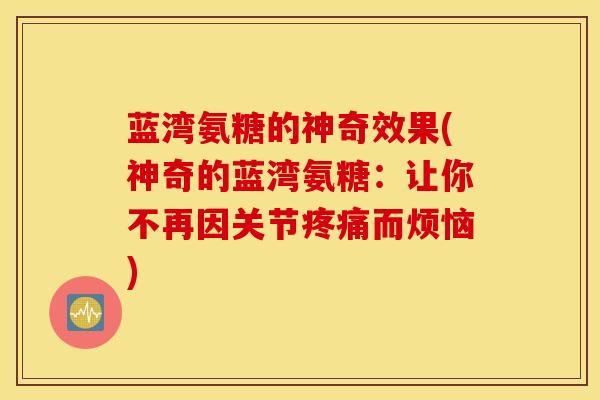 蓝湾氨糖的神奇效果(神奇的蓝湾氨糖：让你不再因关节疼痛而烦恼)