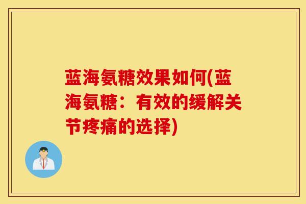 蓝海氨糖效果如何(蓝海氨糖：有效的缓解关节疼痛的选择)