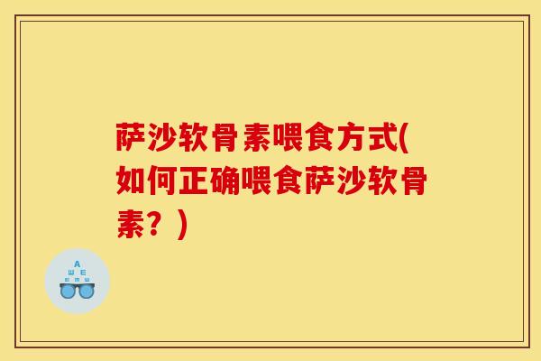 萨沙软骨素喂食方式(如何正确喂食萨沙软骨素？)