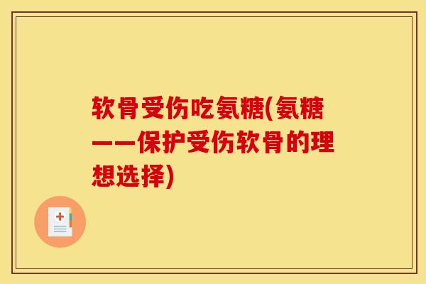 软骨受伤吃氨糖(氨糖——保护受伤软骨的理想选择)