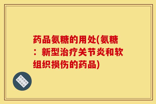 药品氨糖的用处(氨糖：新型治疗关节炎和软组织损伤的药品)