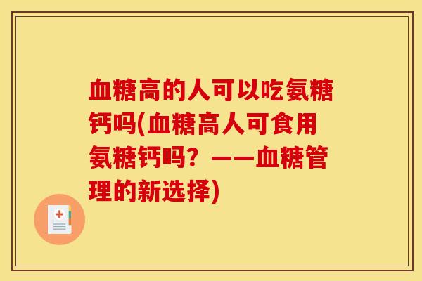 血糖高的人可以吃氨糖钙吗(血糖高人可食用氨糖钙吗?——血糖管理的新选择) 血糖高的人可以吃氨糖钙吗(血糖高人可食用氨糖钙吗?——血糖管理的新选择)