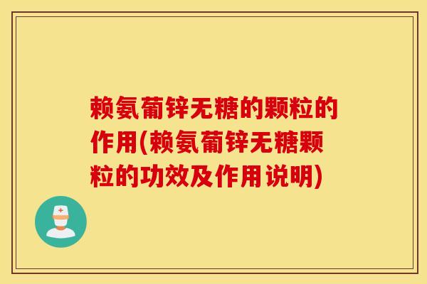 赖氨葡锌无糖的颗粒的作用(赖氨葡锌无糖颗粒的功效及作用说明) 赖氨葡锌无糖的颗粒的作用(赖氨葡锌无糖颗粒的功效及作用说明)