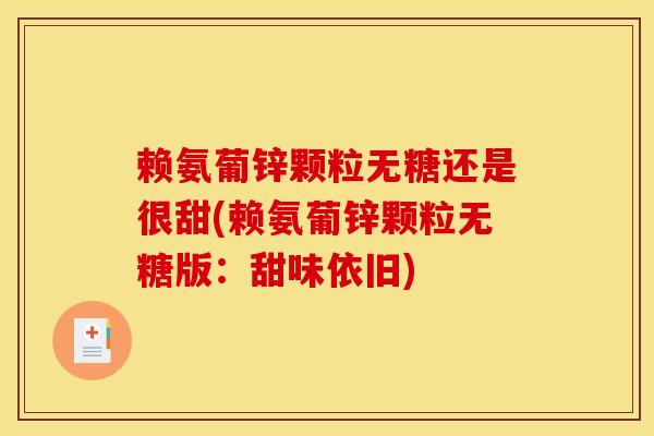 赖氨葡锌颗粒无糖还是很甜(赖氨葡锌颗粒无糖版：甜味依旧)