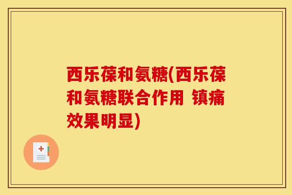 西乐葆和氨糖(西乐葆和氨糖联合作用 镇痛效果明显)