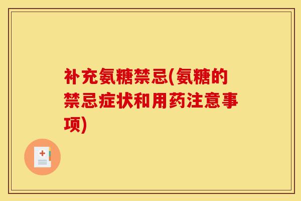 补充氨糖禁忌(氨糖的禁忌症状和用药注意事项)