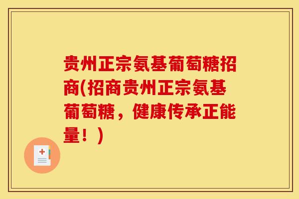 贵州正宗氨基葡萄糖招商(招商贵州正宗氨基葡萄糖,健康传承正能量!) 贵州正宗氨基葡萄糖招商(招商贵州正宗氨基葡萄糖,健康传承正能量!)