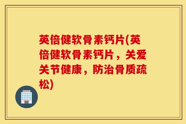 英倍健软骨素钙片(英倍健软骨素钙片，关爱关节健康，防治骨质疏松)