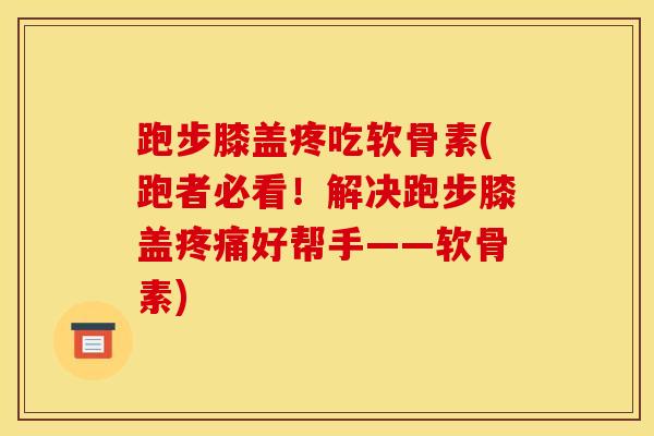 跑步膝盖疼吃软骨素(跑者必看!解决跑步膝盖疼痛好帮手——软骨素) 跑步膝盖疼吃软骨素(跑者必看!解决跑步膝盖疼痛好帮手——软骨素)