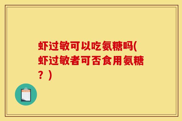 虾过敏可以吃氨糖吗(虾过敏者可否食用氨糖？)