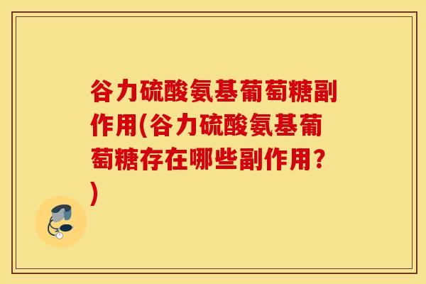 谷力硫酸氨基葡萄糖副作用(谷力硫酸氨基葡萄糖存在哪些副作用？)