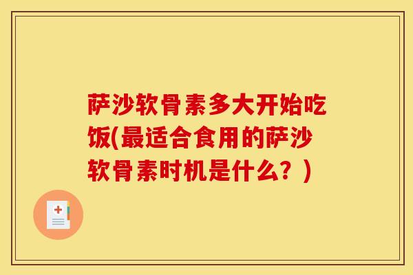 萨沙软骨素多大开始吃饭(最适合食用的萨沙软骨素时机是什么？)