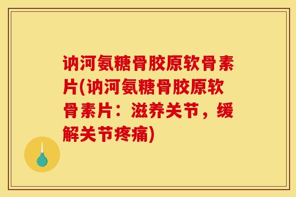 讷河氨糖骨胶原软骨素片(讷河氨糖骨胶原软骨素片：滋养关节，缓解关节疼痛)