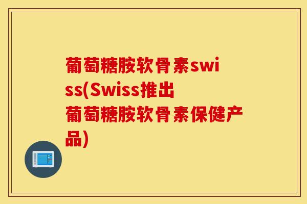 葡萄糖胺软骨素swiss(Swiss推出葡萄糖胺软骨素保健产品)