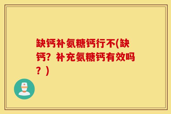 缺钙补氨糖钙行不(缺钙？补充氨糖钙有效吗？)