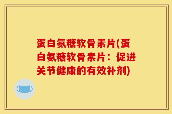 蛋白氨糖软骨素片(蛋白氨糖软骨素片：促进关节健康的有效补剂)