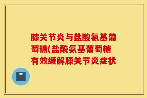 膝关节炎与盐酸氨基葡萄糖(盐酸氨基葡萄糖有效缓解膝关节炎症状