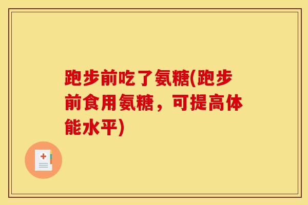 跑步前吃了氨糖(跑步前食用氨糖，可提高体能水平)
