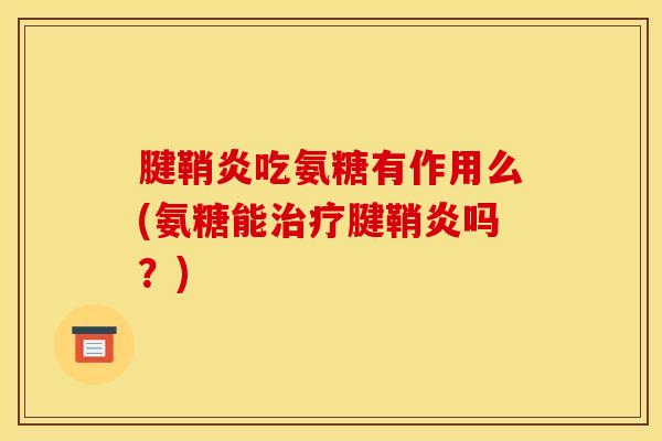 腱鞘炎吃氨糖有作用么(氨糖能治疗腱鞘炎吗？)