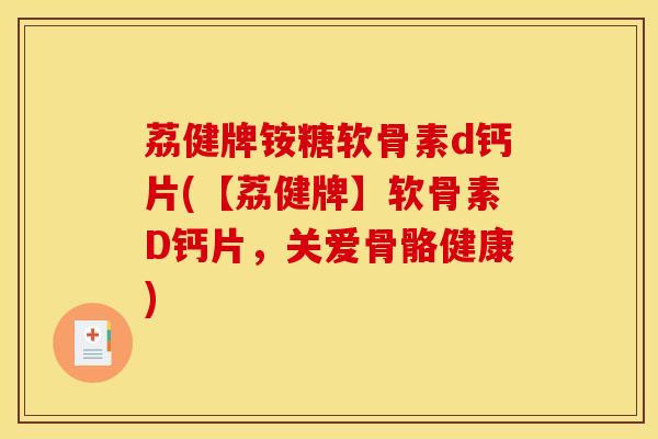 荔健牌铵糖软骨素d钙片(【荔健牌】软骨素D钙片，关爱骨骼健康)