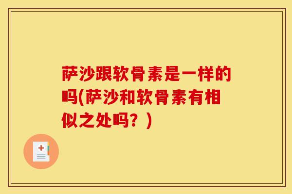 萨沙跟软骨素是一样的吗(萨沙和软骨素有相似之处吗？)