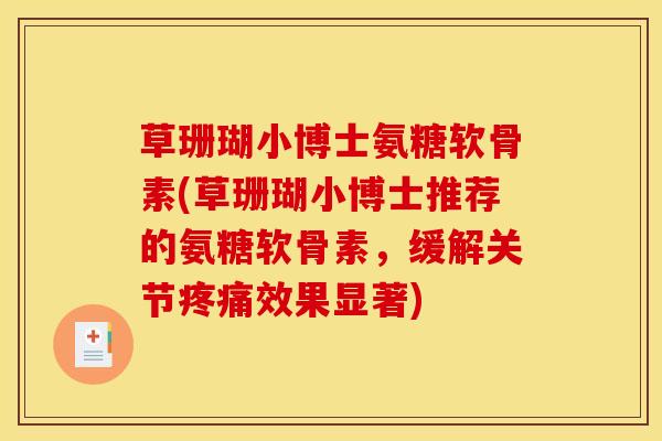 草珊瑚小博士氨糖软骨素(草珊瑚小博士推荐的氨糖软骨素，缓解关节疼痛效果显著)