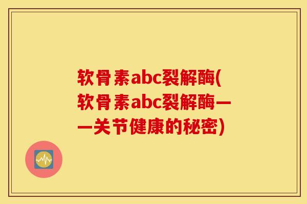 软骨素abc裂解酶(软骨素abc裂解酶——关节健康的秘密)