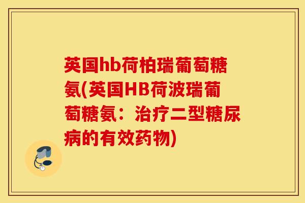 英国hb荷柏瑞葡萄糖氨(英国HB荷波瑞葡萄糖氨：治疗二型糖尿病的有效药物)