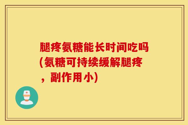 腿疼氨糖能长时间吃吗(氨糖可持续缓解腿疼，副作用小)