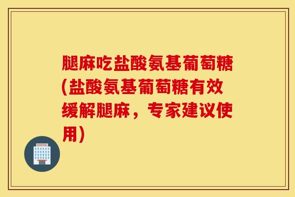 腿麻吃盐酸氨基葡萄糖(盐酸氨基葡萄糖有效缓解腿麻，专家建议使用)
