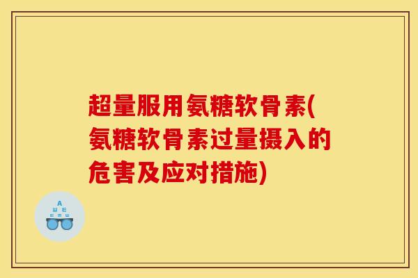 超量服用氨糖软骨素(氨糖软骨素过量摄入的危害及应对措施)