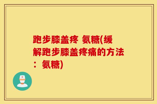 跑步膝盖疼 氨糖(缓解跑步膝盖疼痛的方法：氨糖)