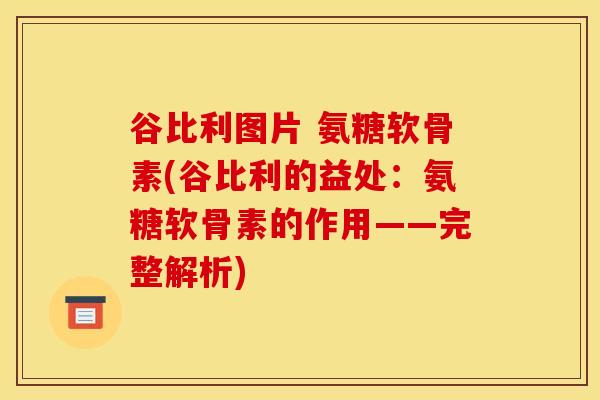 谷比利图片 氨糖软骨素(谷比利的益处：氨糖软骨素的作用——完整解析)
