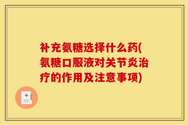补充氨糖选择什么药(氨糖口服液对关节炎治疗的作用及注意事项)
