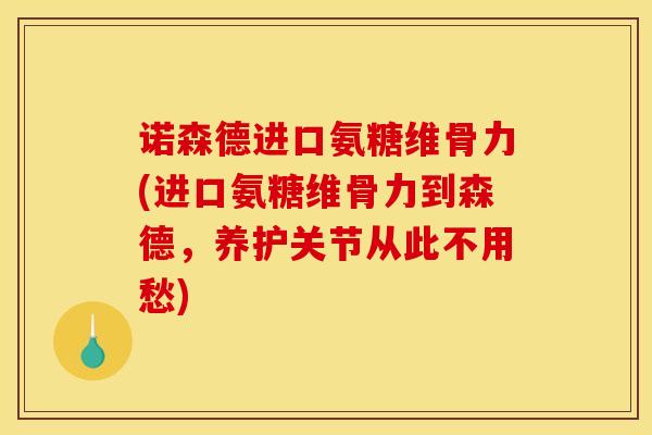 诺森德进口氨糖维骨力(进口氨糖维骨力到森德，养护关节从此不用愁)