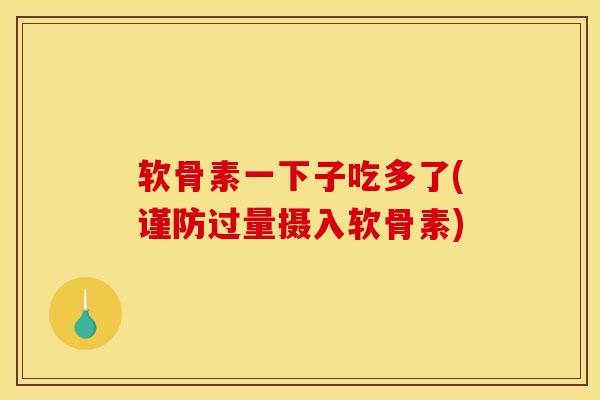 软骨素一下子吃多了(谨防过量摄入软骨素)