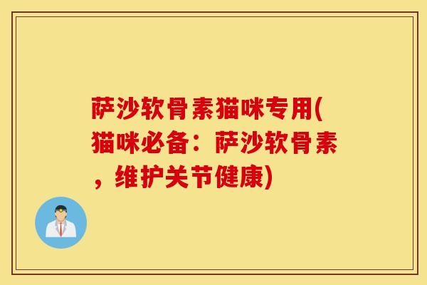 萨沙软骨素猫咪专用(猫咪必备：萨沙软骨素，维护关节健康)