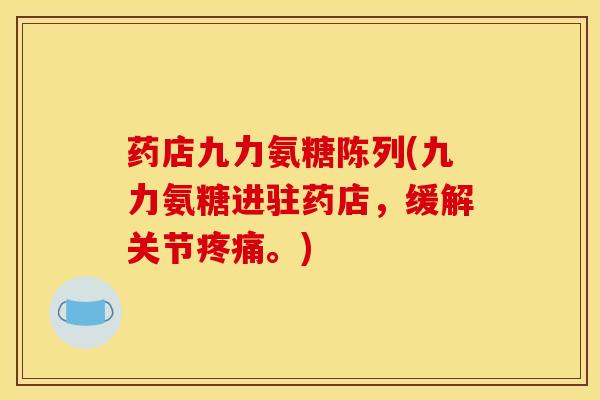 药店九力氨糖陈列(九力氨糖进驻药店，缓解关节疼痛。)