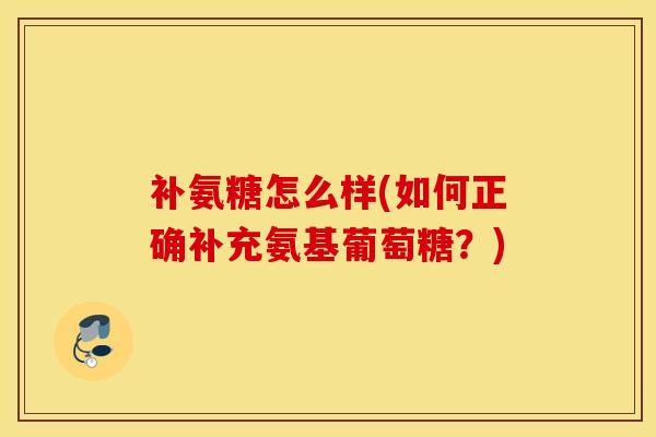 补氨糖怎么样(如何正确补充氨基葡萄糖？)