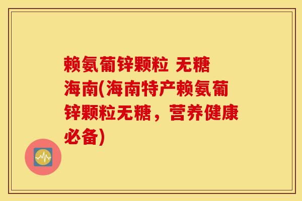 赖氨葡锌颗粒 无糖 海南(海南特产赖氨葡锌颗粒无糖，营养健康必备)
