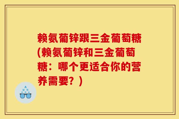 赖氨葡锌跟三金葡萄糖(赖氨葡锌和三金葡萄糖：哪个更适合你的营养需要？)