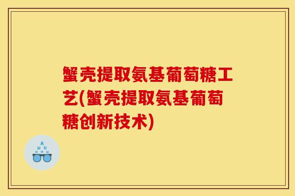 蟹壳提取氨基葡萄糖工艺(蟹壳提取氨基葡萄糖创新技术)